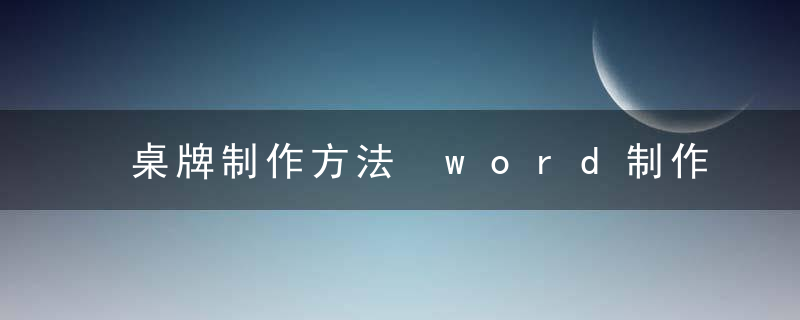 桌牌制作方法 word制作桌牌方法